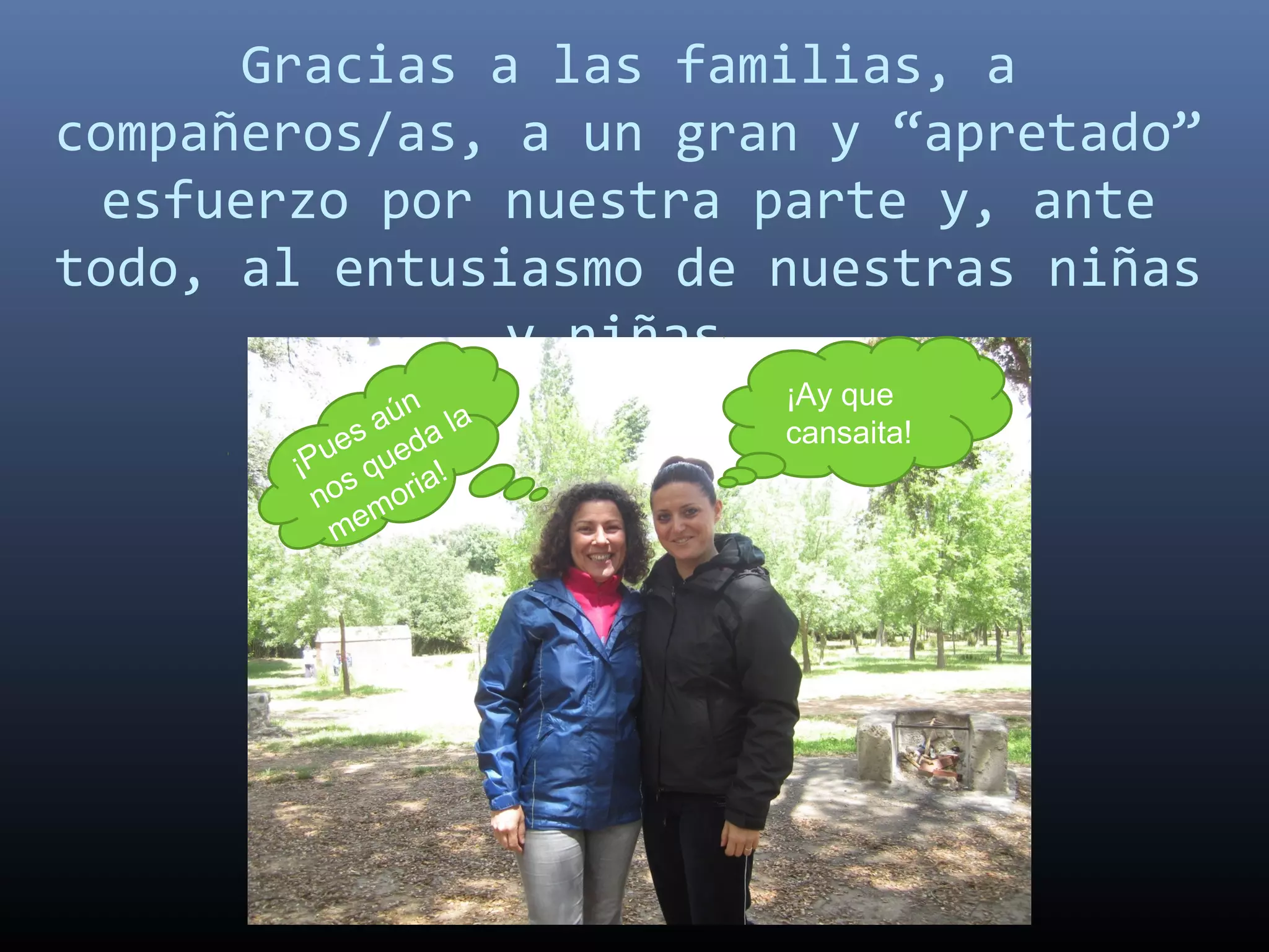 Gracias a las familias, a
compañeros/as, a un gran y “apretado”
esfuerzo por nuestra parte y, ante
todo, al entusiasmo de nuestras niñas
y niñas.
¡Ay que
cansaita!
¡Pues aún
nos queda la
memoria!
 