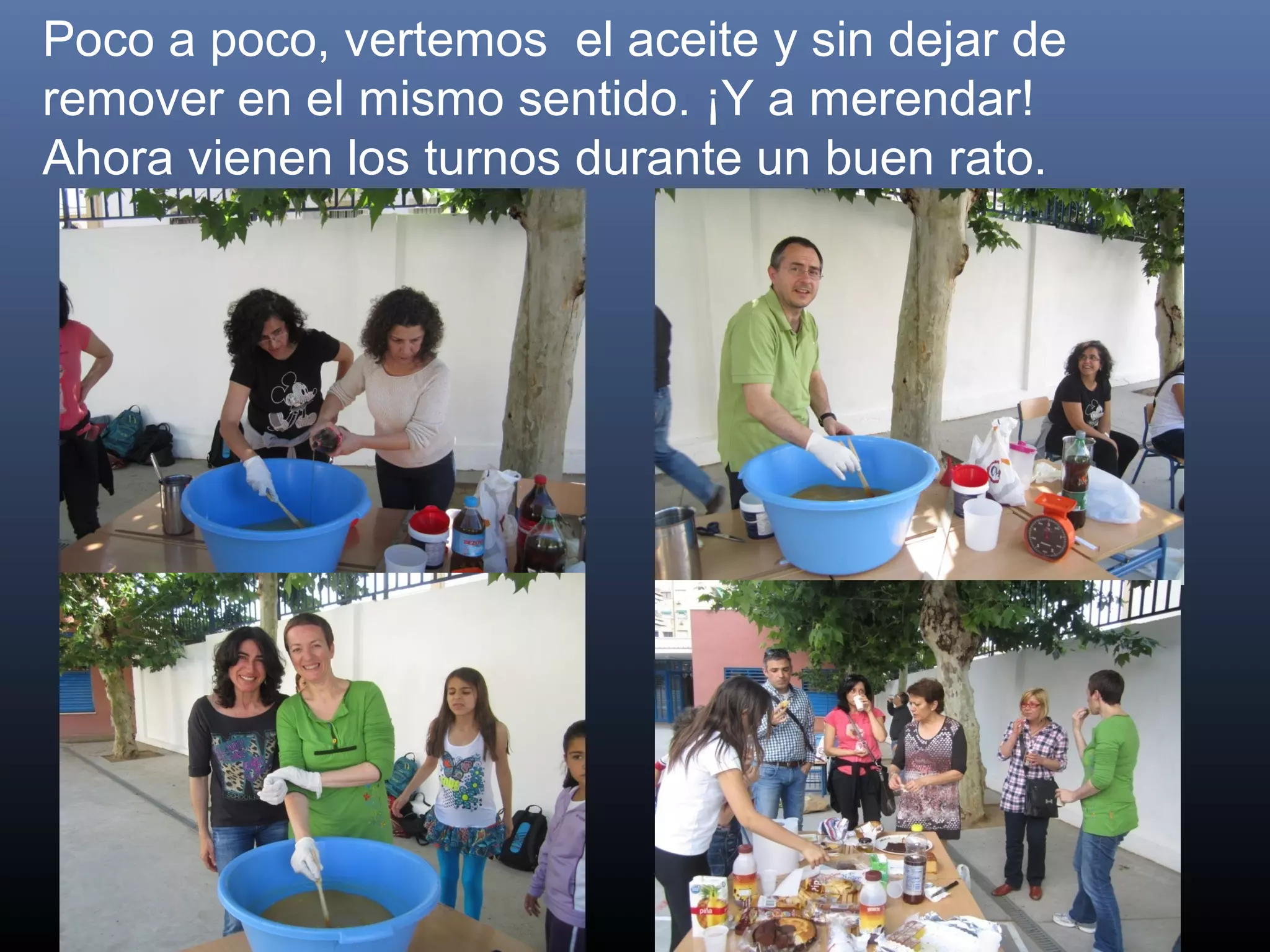 Poco a poco, vertemos el aceite y sin dejar de
remover en el mismo sentido. ¡Y a merendar!
Ahora vienen los turnos durante un buen rato.
 