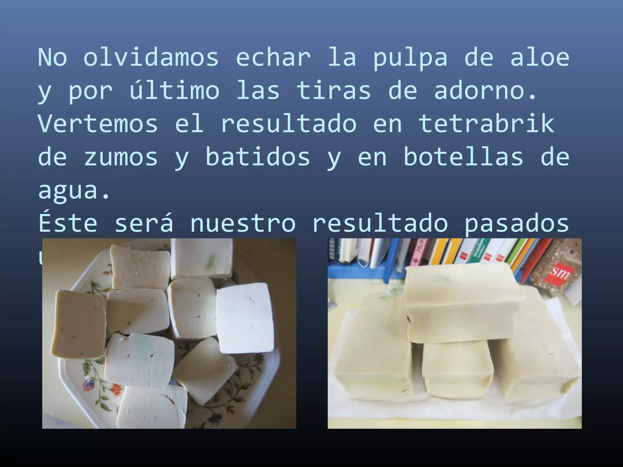 No olvidamos echar la pulpa de aloe
y por último las tiras de adorno.
Vertemos el resultado en tetrabrik
de zumos y batidos y en botellas de
agua.
Éste será nuestro resultado pasados
unos días.
 