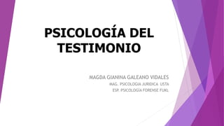 PSICOLOGÍA DEL
TESTIMONIO
MAGDA GIANINA GALEANO VIDALES
MAG. PSICOLOGIA JURIDICA USTA
ESP. PSICOLOGÌA FORENSE FUKL
 