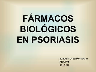 FÁRMACOS
BIOLÓGICOS
EN PSORIASIS
Joaquín Urda Romacho
FEA FH
15-2-18
 