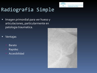 Radiografia Simple Imagen primordial para ver hueso y articulaciones, particularmente en patologia traumatica.  Ventajas Barato Rapidez Accesibilidad 
