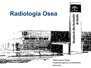 Eladio Lapresa  Acosta Unidad de Urgencias y H.Polivalente. Enero 2011  Radiologia Osea 