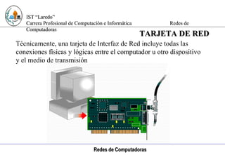 Computación e Informática Técnicamente, una tarjeta de Interfaz de Red incluye todas las conexiones físicas y lógicas entre el computador u otro dispositivo y el medio de transmisión TARJETA DE RED 