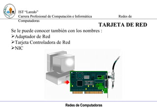 Computación e Informática Se le puede conocer también con los nombres :  Adaptador de Red Tarjeta Controladora de Red NIC TARJETA DE RED 