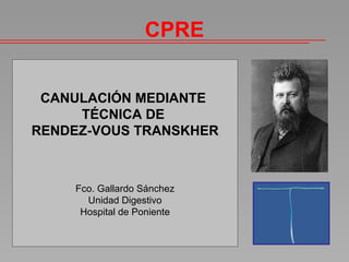 CPRE CANULACIÓN MEDIANTE  TÉCNICA DE  RENDEZ-VOUS TRANSKHER Fco. Gallardo Sánchez Unidad Digestivo Hospital de Poniente 