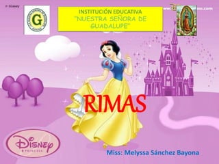RIMAS
Miss: Melyssa Sánchez Bayona
INSTITUCIÓN EDUCATIVA
“NUESTRA SEÑORA DE
GUADALUPE”
 