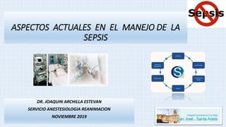 ASPECTOS ACTUALES EN EL MANEJO DE LA
SEPSIS
DR. JOAQUIN ARCHILLA ESTEVAN
SERVICIO ANESTESIOLOGIA REANIMACION
NOVIEMBRE 2019
 
