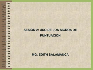 SESIÓN 2: USO DE LOS SIGNOS DE
PUNTUACIÓN
MG. EDITH SALAMANCA
 