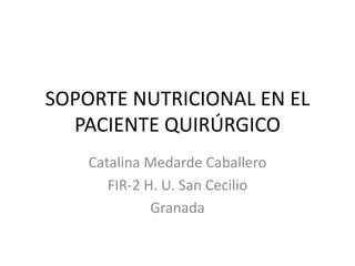 SOPORTE NUTRICIONAL EN EL
PACIENTE QUIRÚRGICO
Catalina Medarde Caballero
FIR-2 H. U. San Cecilio
Granada
 