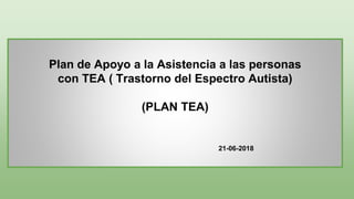 -
Plan de Apoyo a la Asistencia a las personas
con TEA ( Trastorno del Espectro Autista)
(PLAN TEA)
21-06-2018
 