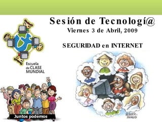 Sesión de Tecnologí@ Viernes 3 de Abril, 2009 SEGURIDAD en INTERNET 