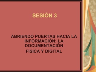 ABRIENDO PUERTAS HACIA LA INFORMACIÓN: LA DOCUMENTACIÓN FÍSICA Y DIGITAL SESIÓN 3 