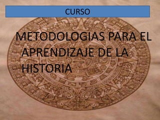 CURSO METODOLOGIAS PARA EL       APRENDIZAJE DE LA HISTORIA 