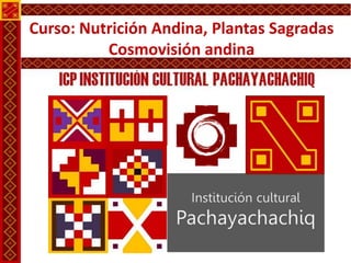 Curso: Nutrición Andina, Plantas Sagradas
Cosmovisión andina

 