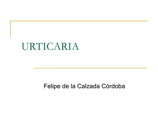 URTICARIA Felipe de la Calzada Córdoba 