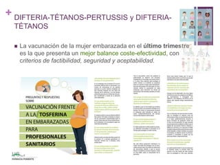 +
 La vacunación de la mujer embarazada en el último trimestre
es la que presenta un mejor balance coste-efectividad, con
criterios de factibilidad, seguridad y aceptabilidad.
30
DIFTERIA-TÉTANOS-PERTUSSIS y DIFTERIA-
TÉTANOS
 