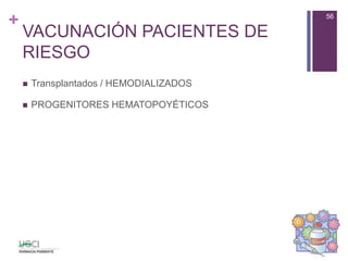 +
VACUNACIÓN PACIENTES DE
RIESGO
 Transplantados / HEMODIALIZADOS
 PROGENITORES HEMATOPOYÉTICOS
56
 