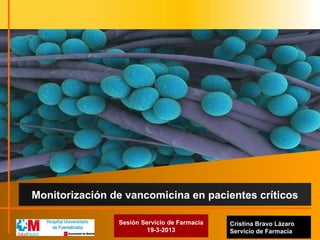 Cristina Bravo Lázaro
Servicio de Farmacia
Monitorización de vancomicina en pacientes críticos
Sesión Servicio de Farmacia
19-3-2013
 