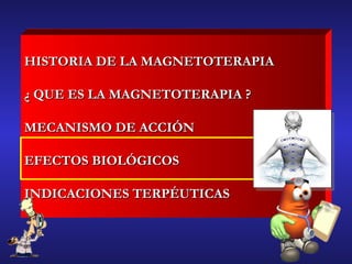 HISTORIA DE LA MAGNETOTERAPIA ¿ QUE ES LA MAGNETOTERAPIA ? MECANISMO DE ACCIÓN  EFECTOS BIOLÓGICOS INDICACIONES TERPÉUTICAS 