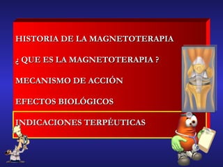 HISTORIA DE LA MAGNETOTERAPIA ¿ QUE ES LA MAGNETOTERAPIA ? MECANISMO DE ACCIÓN  EFECTOS BIOLÓGICOS INDICACIONES TERPÉUTICAS 