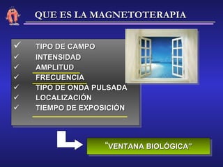 TIPO DE CAMPO INTENSIDAD AMPLITUD FRECUENCIA TIPO DE ONDA PULSADA LOCALIZACIÓN  TIEMPO DE EXPOSICIÓN “ VENTANA BIOLÓGICA” QUE ES LA MAGNETOTERAPIA 