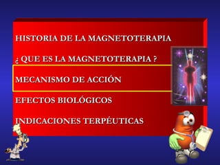 HISTORIA DE LA MAGNETOTERAPIA ¿ QUE ES LA MAGNETOTERAPIA ? MECANISMO DE ACCIÓN  EFECTOS BIOLÓGICOS INDICACIONES TERPÉUTICAS 