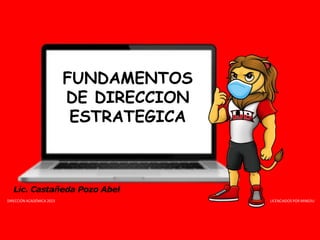 DIRECCIÓN ACADÉMICA 2023 LICENCIADOS POR MINEDU
FUNDAMENTOS
DE DIRECCION
ESTRATEGICA
Lic. Castañeda Pozo Abel
 