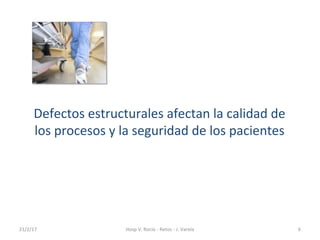 Defectos estructurales afectan la calidad de
los procesos y la seguridad de los pacientes
21/2/17 6Hosp V. Rocío - Retos -...