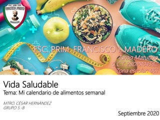 Vida Saludable
Tema: Mi calendario de alimentos semanal
MTRO. CÉSAR HERNÁNDEZ
GRUPO 5.-B
Septiembre 2020
 