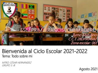 Bienvenida al Ciclo Escolar 2021-2022
Tema: Todo sobre mi
MTRO. CÉSAR HERNÁNDEZ
GRUPO 3.-B
Agosto 2021
 
