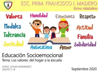 Educación Socioemocional
Tema: Los valores: del hogar a la escuela
MTRO. CÉSAR HERNÁNDEZ
GRUPO 5.-B Septiembre 2020
 