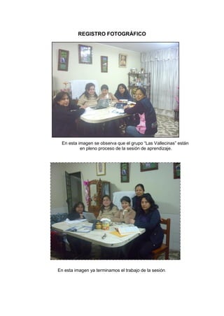 REGISTRO FOTOGRÁFICO

En esta imagen se observa que el grupo “Las Vallecinas” están
en pleno proceso de la sesión de aprendizaje.

En esta imagen ya terminamos el trabajo de la sesión.

 