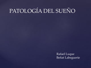 PATOLOGÍA DEL SUEÑO
Rafael Luque
Beñat Labeguerie
 