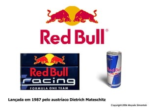 Lançada em 1987 pelo austríaco Dietrich Mateschitz
                                                     Copyright,2006 Moysés Simantob
 