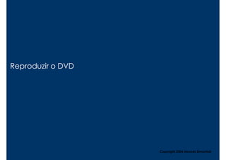 Reproduzir o DVD




                   Copyright,2006 Moysés Simantob
 