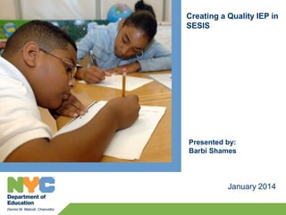 Creating a Quality IEP in
SESIS
January 2014
Presented by:
Barbi Shames
 