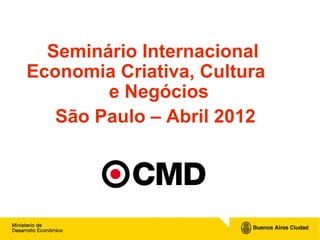 Seminário Internacional
Economia Criativa, Cultura
        e Negócios
   São Paulo – Abril 2012
 