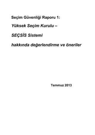 Seçim Güvenliği Raporu 1:
Yüksek Seçim Kurulu –
SEÇSİS Sistemi
hakkında değerlendirme ve öneriler
Temmuz 2013
 