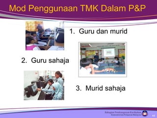 Mod Penggunaan TMK Dalam P&P 2.  Guru sahaja 1.  Guru dan murid  3.  Murid sahaja 