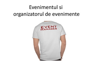 Evenimentul si
organizatorul de evenimente
 