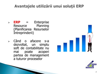 2<br />Avantajele utilizării unui soluţii ERP <br /><ul><li>ERP = Enterprise Resource Planning (Planificarea Resurselor În...