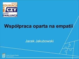 Współpraca oparta na empatii


        Jacek Jakubowski
 