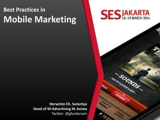 Best Practices in
Mobile Marketing
Herwinto Ch. Sutantyo
Head of M-Advertising XL Axiata
Twitter: @gfunkerwin
 