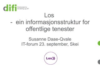 Los  -  ein informasjonsstruktur for offentlige tenester Susanne Daae-Qvale IT-forum 23. september, Skei 