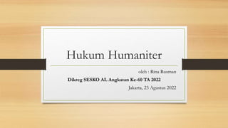Hukum Humaniter
oleh : Rina Rusman
Dikreg SESKO AL Angkatan Ke-60 TA 2022
Jakarta, 23 Agustus 2022
 