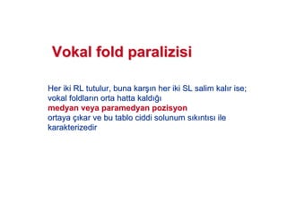 VokalVokal foldfold paralizisiparalizisi
Her iki RL tutulur, buna karHer iki RL tutulur, buna kar## n her iki SL salim kaln her iki SL salim kal r ise;r ise;
vokalvokal foldlarfoldlar nn orta hatta kaldorta hatta kald !!
medyan veyamedyan veya paramedyanparamedyan pozisyonpozisyon
ortayaortaya çç kar ve bu tablo ciddi solunum skar ve bu tablo ciddi solunum s kk ntnt ss ileile
karakterizedirkarakterizedir
 