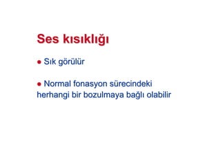 Ses kSes k ss klkl
SS k gk göörrüüllüürr
NormalNormal fonasyonfonasyon ssüürecindekirecindeki
herhangi bir bozulmaya baherhangi bir bozulmaya ba!!ll olabilirolabilir
 
