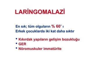 En sEn s k; tk; tüüm olgularm olgular nn % 60% 60’’
ErkekErkek ççocuklarda iki kat daha socuklarda iki kat daha s ktkt rr
•• KK kk rdak yaprdak yap larlar n gelin geli((im bozukluim bozuklu uu
•• GERGER
•• NNööromuskulerromuskuler immatimmatüüriterite
LARLAR NGOMALAZNGOMALAZ
 