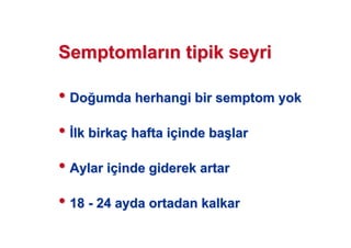 SemptomlarSemptomlar n tipik seyrin tipik seyri
•• DoDo umda herhangi bir semptom yokumda herhangi bir semptom yok
•• lk birkalk birkaçç hafta ihafta iççinde bainde ba((larlar
•• Aylar iAylar iççinde giderek artarinde giderek artar
•• 1818 -- 24 ayda ortadan kalkar24 ayda ortadan kalkar
 